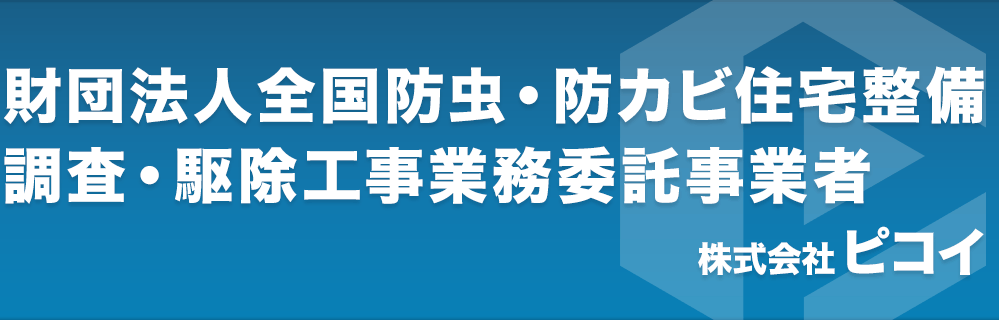 財団法人全国防虫・防カビ住宅整備 調査・駆除工事業務委託事業者 株式会社ピコイ