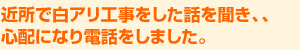 近所で白アリ工事をした話を聞き、、心配になり電話をしました。